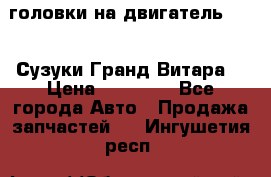 головки на двигатель H27A (Сузуки Гранд Витара) › Цена ­ 32 000 - Все города Авто » Продажа запчастей   . Ингушетия респ.